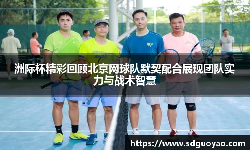洲际杯精彩回顾北京网球队默契配合展现团队实力与战术智慧