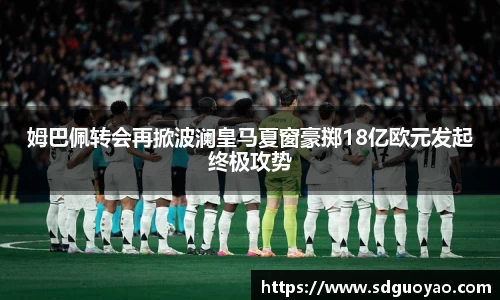 姆巴佩转会再掀波澜皇马夏窗豪掷18亿欧元发起终极攻势