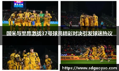 国米与里昂激战37号球员精彩对决引发球迷热议