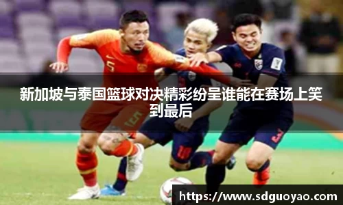 新加坡与泰国篮球对决精彩纷呈谁能在赛场上笑到最后