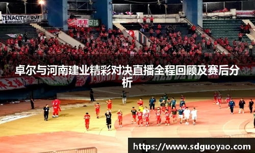 卓尔与河南建业精彩对决直播全程回顾及赛后分析