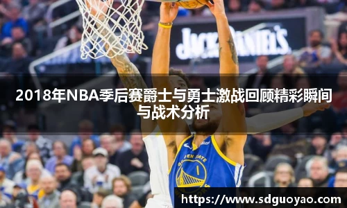 2018年NBA季后赛爵士与勇士激战回顾精彩瞬间与战术分析