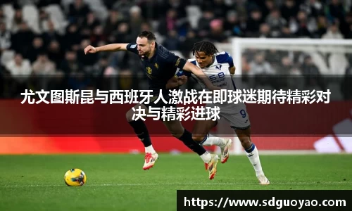 尤文图斯昆与西班牙人激战在即球迷期待精彩对决与精彩进球
