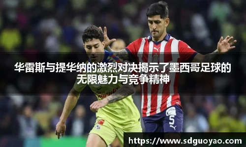 华雷斯与提华纳的激烈对决揭示了墨西哥足球的无限魅力与竞争精神
