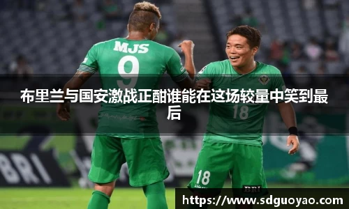布里兰与国安激战正酣谁能在这场较量中笑到最后