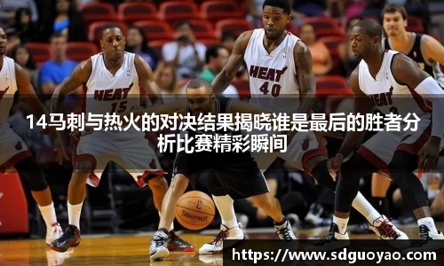 14马刺与热火的对决结果揭晓谁是最后的胜者分析比赛精彩瞬间