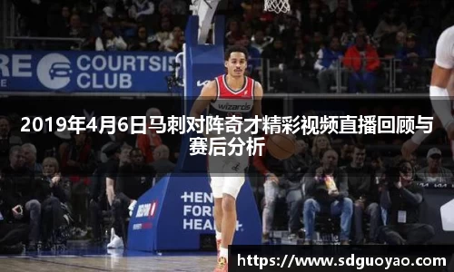 2019年4月6日马刺对阵奇才精彩视频直播回顾与赛后分析