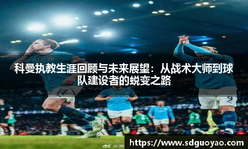 科曼执教生涯回顾与未来展望：从战术大师到球队建设者的蜕变之路