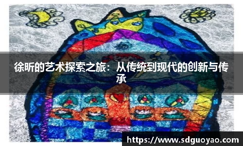 徐昕的艺术探索之旅：从传统到现代的创新与传承