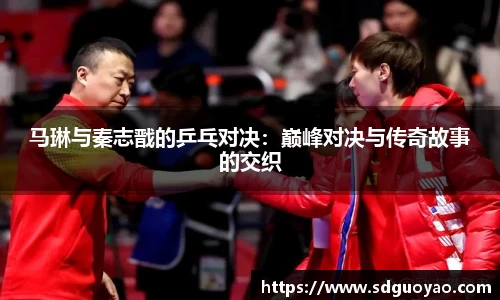 马琳与秦志戬的乒乓对决：巅峰对决与传奇故事的交织