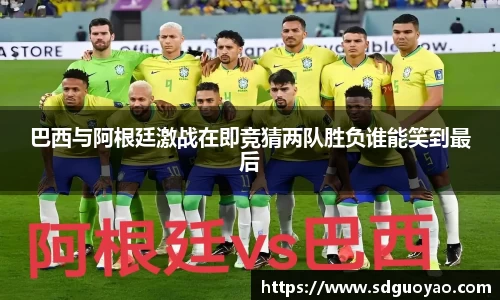 巴西与阿根廷激战在即竞猜两队胜负谁能笑到最后