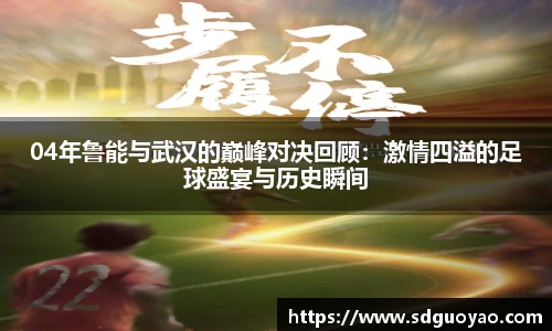 04年鲁能与武汉的巅峰对决回顾：激情四溢的足球盛宴与历史瞬间