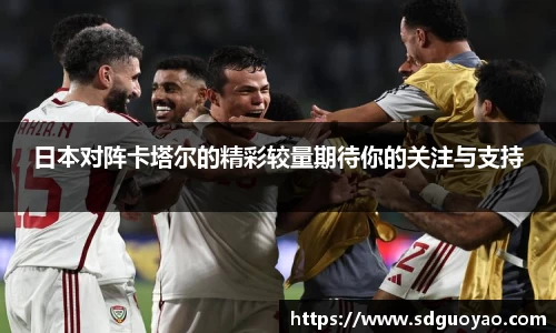 日本对阵卡塔尔的精彩较量期待你的关注与支持