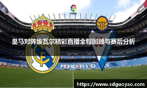 皇马对阵埃瓦尔精彩直播全程回顾与赛后分析