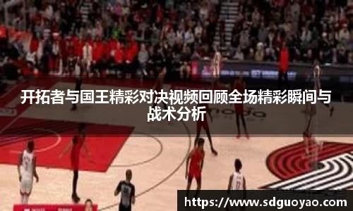 开拓者与国王精彩对决视频回顾全场精彩瞬间与战术分析