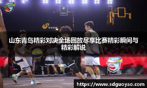 山东青岛精彩对决全场回放尽享比赛精彩瞬间与精彩解说