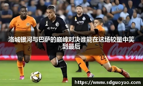 洛城银河与巴萨的巅峰对决谁能在这场较量中笑到最后
