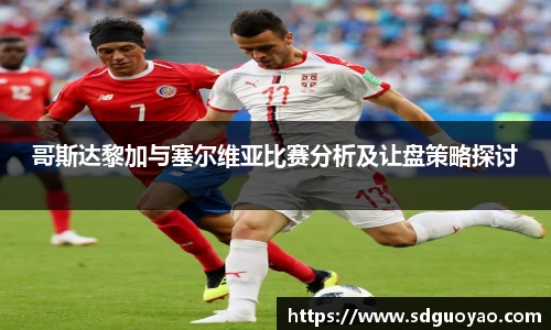 哥斯达黎加与塞尔维亚比赛分析及让盘策略探讨