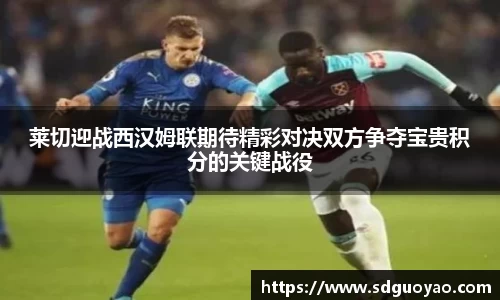 莱切迎战西汉姆联期待精彩对决双方争夺宝贵积分的关键战役